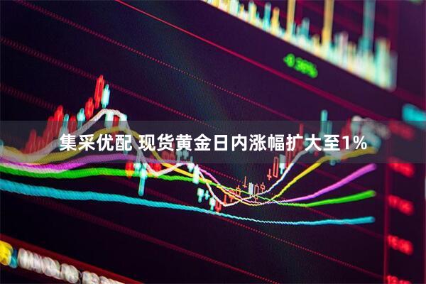 集采优配 现货黄金日内涨幅扩大至1%